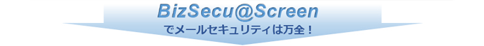 BizSecuaScreen（ビズセキュアスクリーン）でメール誤送信防止やメールアーカイブなどのメールセキュリティは万全！