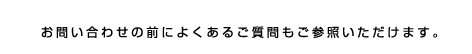 お問い合わせの前によくあるご質問もご参照いただけます。